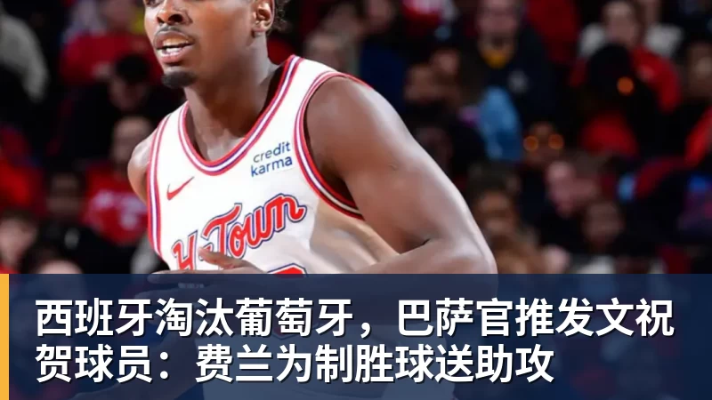 爱游戏体育西班牙淘汰葡萄牙，巴萨官推发文祝贺球员：费兰为制胜球送助攻