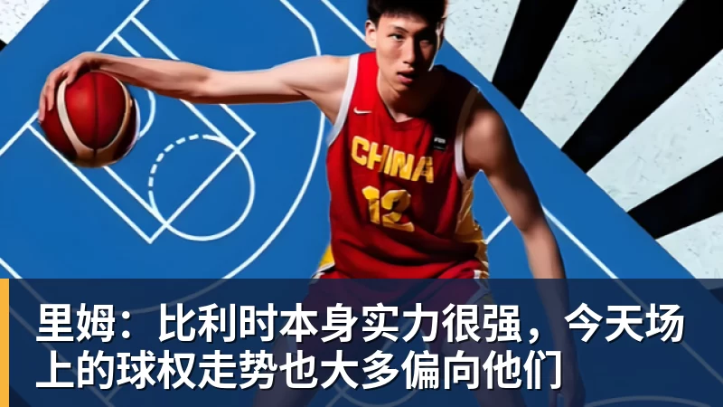 里姆：比利时本身实力很强，今天场上的球权走势也大多偏向他们